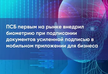ПСБ первым на рынке внедрил биометрию при подписании документов усиленной подписью в мобильном приложении для бизнеса