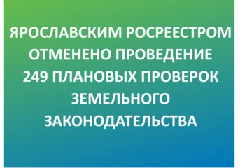 ЯРОСЛАВСКИМ РОСРЕЕСТРОМ ОТМЕНЕНО ПРОВЕДЕНИЕ 249 ПЛАНОВЫХ ПРОВЕРОК ЗЕМЕЛЬНОГО ЗАКОНОДАТЕЛЬСТВА