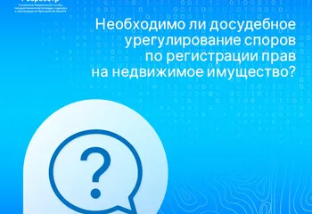 Ярославский Росреестр разъясняет: необходимо ли досудебное урегулирование споров по регистрации прав на недвижимое имущество?